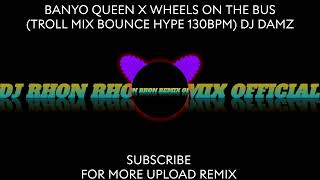 BANYO QUEEN X WHEELS ON THE BUS TROLL MIX BOUNCE HYPE 130BPM DJ DAMZ [upl. by Yoccm]