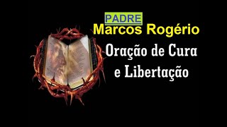 ORAÇÃO POR CURA E LIBERTAÇÃO PADRE MARCOS ROGÉRIO [upl. by Iteerp]