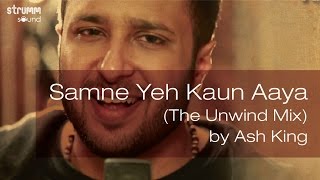 Samne Yeh Kaun Aaya The Unwind Mix by Ash King [upl. by Hafler]