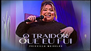 Priscilla Meireles  O Traídor Que Eu Fui Letra [upl. by Desdee]