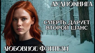 АУДИОКНИГА ЛЮБОВНОЕ ФЭНТЕЗИ СМЕРТЬ ДАРУЕТ ВТОРОЙ ШАНС [upl. by Fergus500]