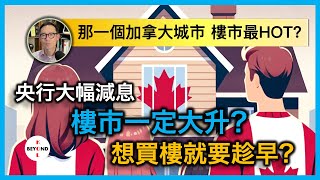 央行大幅減息 加拿大樓市一定大升？想買樓就要趁早？那一個大城市 樓市最HOT [upl. by Mcnelly295]