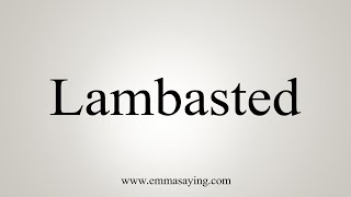 How To Say Lambasted [upl. by Bobbie]