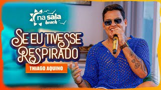 Thiago Aquino  Se Eu Tivesse Respirado  Na Sala Beach [upl. by Anselm]