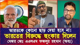 ভারতকে কোনো ছাড় দেয়া হবে না ভারতের বিরুদ্ধে হুংকার দিলেন মেজর জেঃ এএলএম ফজলুর রহমান অবঃ [upl. by Busiek]