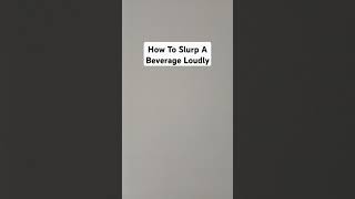 How To Slurp A Beverage Loudly [upl. by Llerrehc]