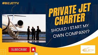 Should I Start a Private Jet Charter Company [upl. by Annawt313]