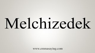 How To Say Melchizedek [upl. by Dotty]