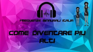 COME DIVENTARE PIU ALTI  Frequenze Binaurali Italia [upl. by Ahcatan]