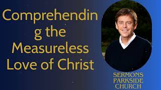 Comprehending the Measureless Love of Christ  Sermons Parkside Church [upl. by Eitsim232]