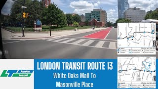 London Transit Route 13  White Oaks Mall To Masonville Place  Full Route [upl. by Edwina724]