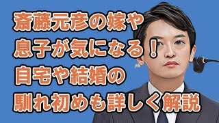 斎藤元彦の嫁や息子が気になる！自宅の場所や結婚の馴れ初めも詳しく解説 [upl. by Marj936]