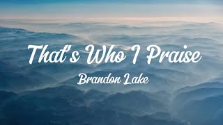 Thats Who I Praise  Brandon Lake lyrics Longer version [upl. by Amoihc]