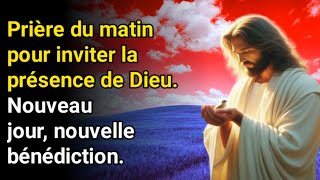 Prière du matin pour inviter la présence de Dieu Nouveau jour nouvelle bénédiction [upl. by Hedgcock]