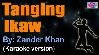 TANGING IKAW  Zander Khan KARAOKE VERSION [upl. by Anders]