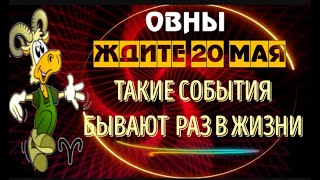 ♈ОВНЫ ЖДИТЕ 20 МАЯ ТАКОЕ БЫВАЕТ РАЗ В ЖИЗНИ [upl. by Celinka684]