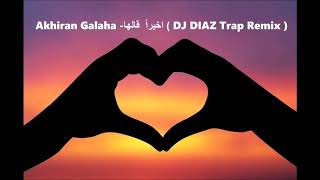 Akhiran Galaha  اخيراً قالها DJ DIAZ Trap Remix [upl. by Howlend]