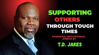 Supporting Others Through Tough Times  TD Jakes Powerful Motivation Speech SupportOthers [upl. by Nottirb]