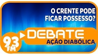 Ação Diabólica  O crente pode ficar possesso  Debate 93  15042013 [upl. by Nobell106]