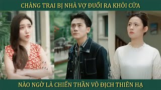 Chàng trai bị nhà vợ đuổi ra khỏi cửa nào ngờ là chiến Thần vô địch thiên hạ và cái kết [upl. by Enaerb]