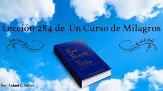 Lección 284 un curso de milagros Puedo elegir cambiar todos los pensamientos que me causan dolor [upl. by Larner]