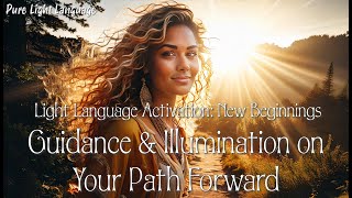 Light Language Activation New Beginnings for Guidance amp Illumination on Your Path Forward [upl. by Ativoj]