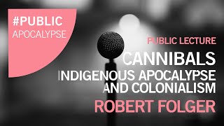 Robert Folger Cannibals  Indigenous Apocalypse and Colonialism [upl. by Cicero]