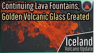 Iceland Volcano Eruption Update Continuing Lava Fountains Golden Volcanic Glass [upl. by Elwyn783]