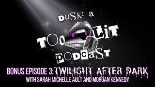 Twilight After Dark w Sarah Michelle Ault amp Morgan Kennedy  Dusk A Too Lit Podcast Bonus Ep 3 [upl. by Llenil]