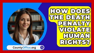 How Does the Death Penalty Violate Human Rights  CountyOfficeorg [upl. by Otsirc101]