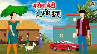 ग़रीब बेटी vs आमिर दूल्हा  GARIB BETI vs AMIR DULHA  HINDI KAHANIYA  HINDI MORAL STORY  CARTOON [upl. by Ttej]