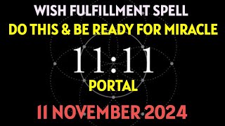 11 NOVEMBER 2024 1111 PORTAL WISH FULFILLMENT SPELL [upl. by Isabea802]