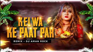 Kelwa Ke Paat Par  Chhath Vol 1  Soft Remix  DJ AMAN ROCK [upl. by Durst]