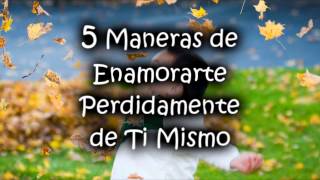 5 Maneras de Enamorarte Perdidamente de Ti Mismo [upl. by Doran]