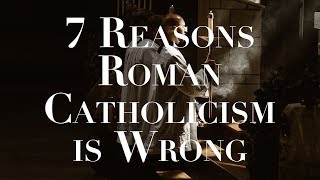 7 Reasons Roman Catholicism is Wrong [upl. by Krista938]