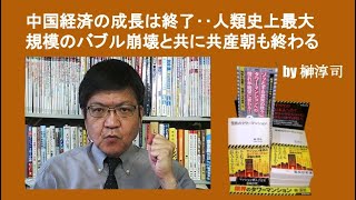 中国経済の成長は終了‥人類史上最大規模のバブル崩壊と共に共産朝も終わる by榊淳司 [upl. by Stern747]