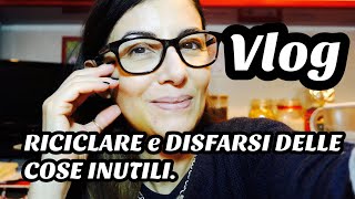 vlog RICICLARE LE COSE e DISFARSI DELLE COSE INUTILI [upl. by Wit]