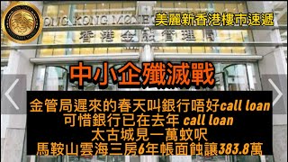 中小企殲滅戰｜金管局遲來的春天叫銀行唔好call loan，可惜銀行已在去年 call loan太古城見一萬蚊呎馬鞍山雲海三房6年帳面蝕讓3838萬 [upl. by Ellatsirhc705]