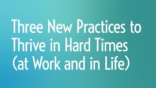 Three New Practices to Thrive in Hard Times at Work and in Life [upl. by Nicolina]