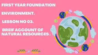 FIRST YEAR FOUNDATION ENVIRONMENT LESSON NO 03 BREIF ACCOUNT OF NATURAL RESOURCES ll [upl. by Kra653]