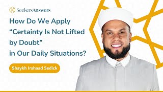 How Do We Apply “Certainty Is Not Lifted by Doubt” in Our Daily Situations  Shaykh Irshaad Sedick [upl. by Annai7]