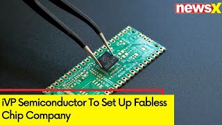 iVP Semiconductor To Set Up Fabless Chip Company  NewsX [upl. by Adur494]