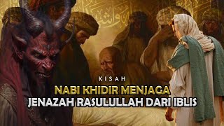 Kisah Nabi Khidir As Menjaga Jenazah Rasulullah Dari Kejahatan Iblis Sejarah Islam [upl. by Acsot]