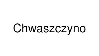 How to Pronounce Chwaszczyno Poland [upl. by Emeric465]