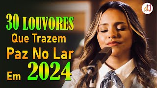 Louvores e Adoração  30 Louvores Que Trazem Paz no Lar em 2024  Top Louvores 2024 Com Letra 11 [upl. by Norit]