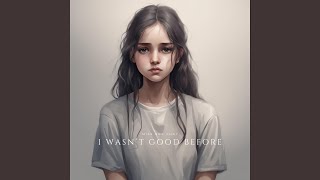 I wasn’t Good Before [upl. by Oznol]