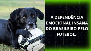 A DEPENDÊNCIA EMOCIONAL DO BRASILEIRO PELO FUTEBOLloucosporfutebol [upl. by Welker]