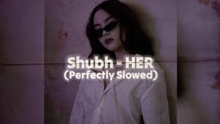 SHUBH  HER Perfectly Slowed Reverb [upl. by Enirac180]