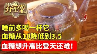 养生堂 中医 血糖 血脂 血压 健康 睡前多喝一杯它，第二天血糖值就从10降低到35！血糖想升高比登天还难，彻底改善湿热体质！ [upl. by Berkshire266]