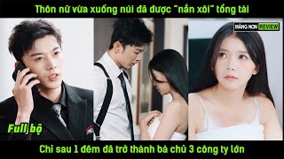 Thôn nữ vừa xuống núi đã được quotnắn xôiquot tổng tài chỉ sau 1 đêm đã trở thành bà chủ 3 công ty lớn [upl. by Crane441]